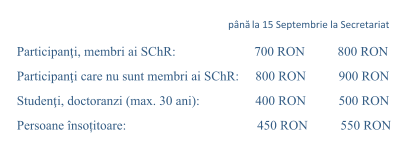 până la 15 Septembrie la Secretariat Participanţ i, membri ai SChR:                        700 RON          800 RON Participanţ i care nu sunt membri ai SChR:     800 RON          900 RON Studenţ i, doctoranzi (max. 30 ani):                 400 RON          500 RON  Persoane însoțitoare:                                        450 RON          550 RON